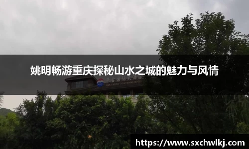 姚明畅游重庆探秘山水之城的魅力与风情