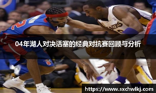 04年湖人对决活塞的经典对抗赛回顾与分析