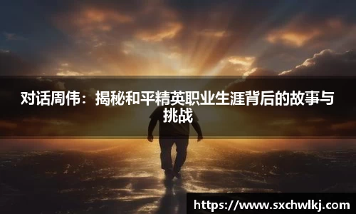 对话周伟：揭秘和平精英职业生涯背后的故事与挑战