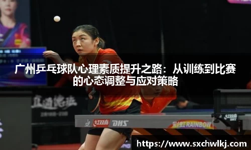 广州乒乓球队心理素质提升之路：从训练到比赛的心态调整与应对策略