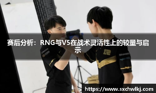 赛后分析：RNG与V5在战术灵活性上的较量与启示