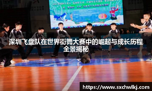 深圳飞盘队在世界街舞大赛中的崛起与成长历程全景揭秘
